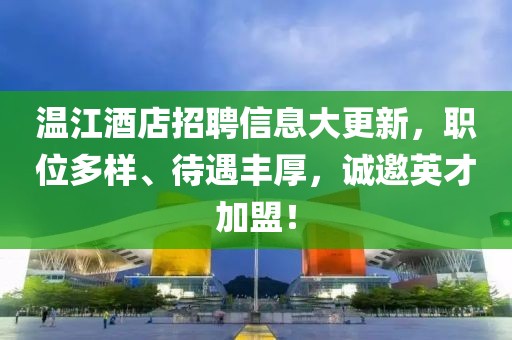 溫江酒店招聘信息大更新，職位多樣、待遇豐厚，誠(chéng)邀英才加盟！