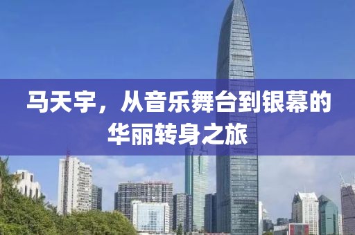 馬天宇，從音樂舞臺到銀幕的華麗轉(zhuǎn)身之旅
