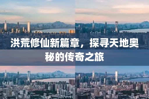 洪荒修仙新篇章，探尋天地奧秘的傳奇之旅