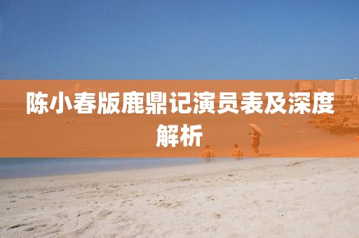 陳小春版鹿鼎記演員表及深度解析