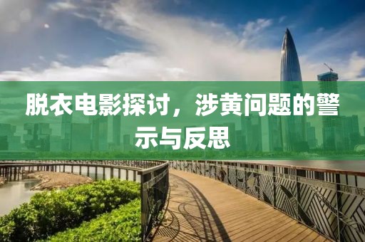 脫衣電影探討，涉黃問(wèn)題的警示與反思