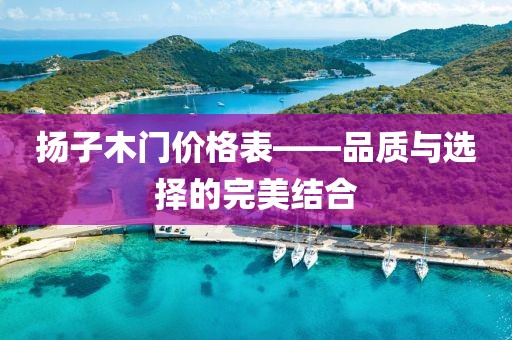 揚子木門價格表——品質(zhì)與選擇的完美結(jié)合