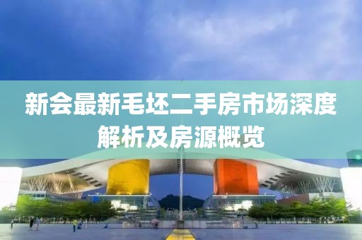 新會(huì)最新毛坯二手房市場深度解析及房源概覽