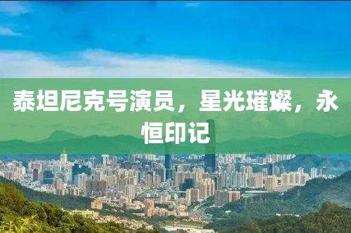 泰坦尼克號演員，星光璀璨，永恒印記