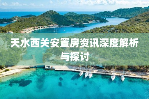 天水西關(guān)安置房資訊深度解析與探討