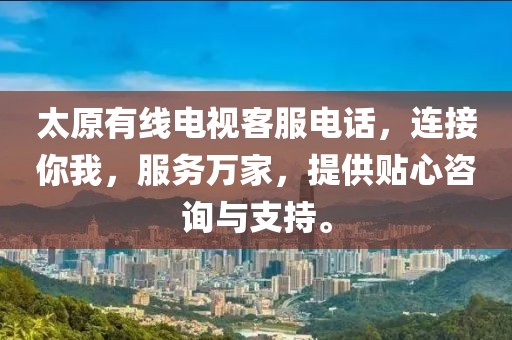 太原有線電視客服電話，連接你我，服務(wù)萬(wàn)家，提供貼心咨詢與支持。
