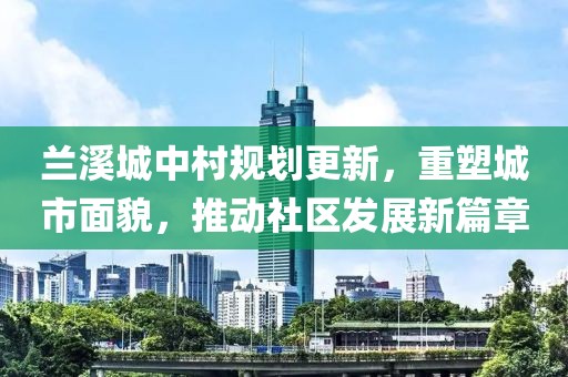 蘭溪城中村規(guī)劃更新，重塑城市面貌，推動(dòng)社區(qū)發(fā)展新篇章