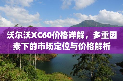 沃爾沃XC60價格詳解，多重因素下的市場定位與價格解析