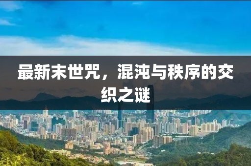 最新末世咒，混沌與秩序的交織之謎