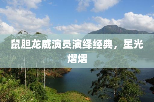 鼠膽龍威演員演繹經(jīng)典，星光熠熠