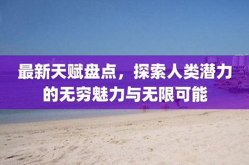 最新天賦盤(pán)點(diǎn)，探索人類(lèi)潛力的無(wú)窮魅力與無(wú)限可能