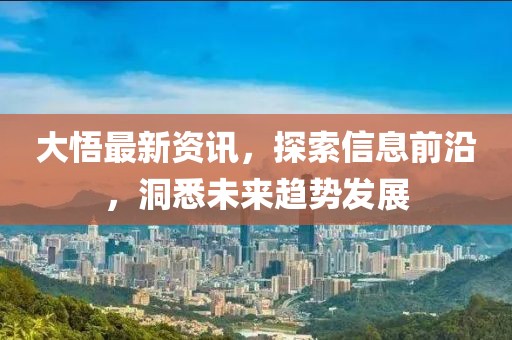 大悟最新資訊，探索信息前沿，洞悉未來(lái)趨勢(shì)發(fā)展