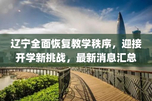 遼寧全面恢復(fù)教學(xué)秩序，迎接開學(xué)新挑戰(zhàn)，最新消息匯總