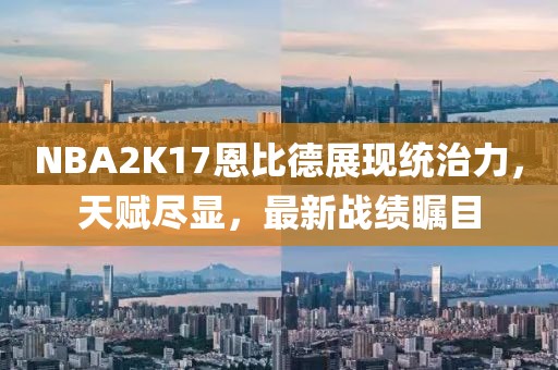 NBA2K17恩比德展現(xiàn)統(tǒng)治力，天賦盡顯，最新戰(zhàn)績矚目