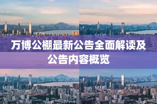 萬(wàn)博公棚最新公告全面解讀及公告內(nèi)容概覽