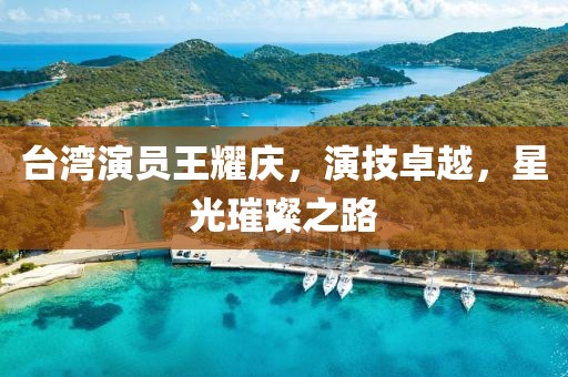 臺灣演員王耀慶，演技卓越，星光璀璨之路