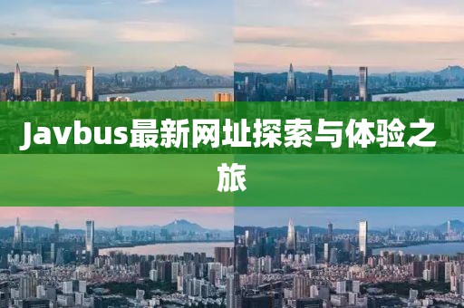 Javbus最新網(wǎng)址探索與體驗之旅