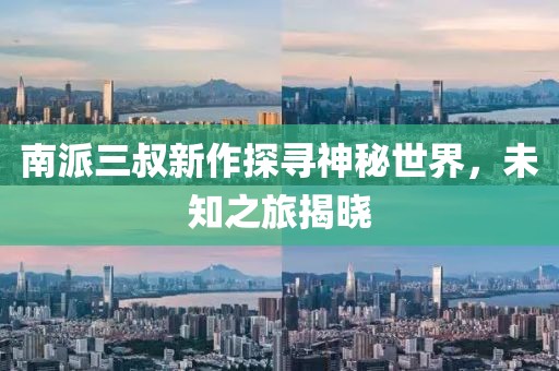 南派三叔新作探尋神秘世界，未知之旅揭曉