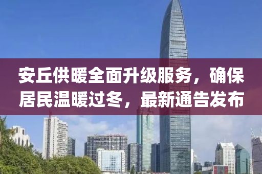 安丘供暖全面升級(jí)服務(wù)，確保居民溫暖過(guò)冬，最新通告發(fā)布