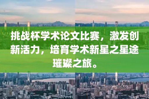 挑戰(zhàn)杯學術論文比賽，激發(fā)創(chuàng)新活力，培育學術新星之星途璀璨之旅。