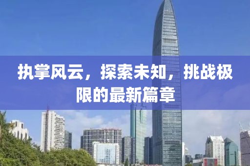 執(zhí)掌風(fēng)云，探索未知，挑戰(zhàn)極限的最新篇章