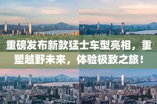 重磅發(fā)布新款猛士車型亮相，重塑越野未來，體驗(yàn)極致之旅！