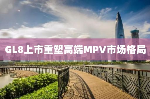 GL8上市重塑高端MPV市場格局