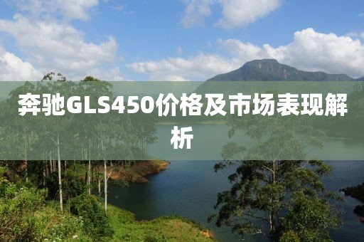 奔馳GLS450價(jià)格及市場(chǎng)表現(xiàn)解析