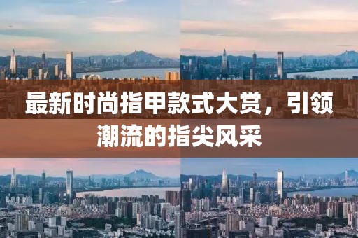 最新時尚指甲款式大賞，引領(lǐng)潮流的指尖風(fēng)采