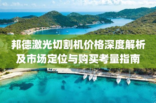 邦德激光切割機(jī)價格深度解析及市場定位與購買考量指南