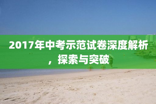 2017年中考示范試卷深度解析，探索與突破
