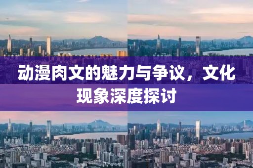 動漫肉文的魅力與爭議，文化現(xiàn)象深度探討