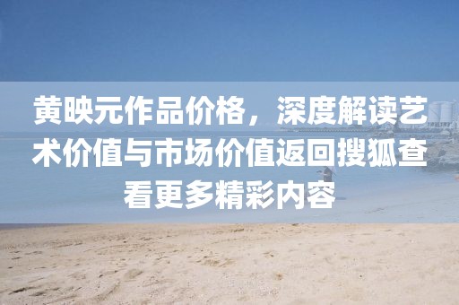 黃映元作品價(jià)格，深度解讀藝術(shù)價(jià)值與市場價(jià)值返回搜狐查看更多精彩內(nèi)容