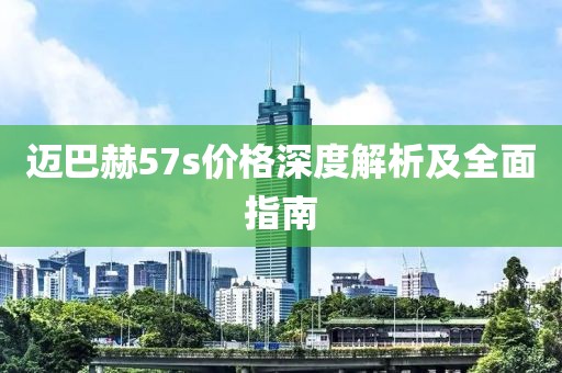 邁巴赫57s價(jià)格深度解析及全面指南