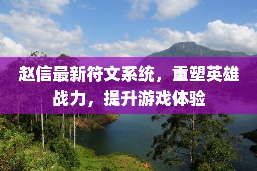 趙信最新符文系統(tǒng)，重塑英雄戰(zhàn)力，提升游戲體驗(yàn)