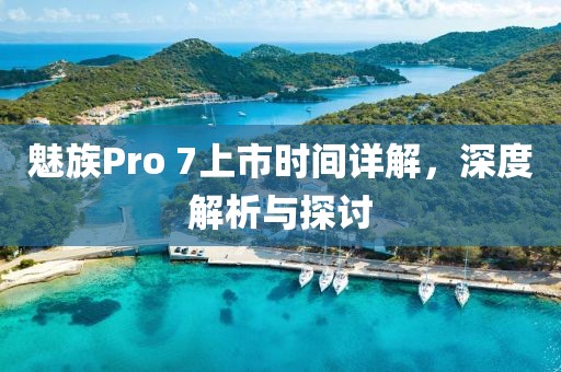魅族Pro 7上市時(shí)間詳解，深度解析與探討