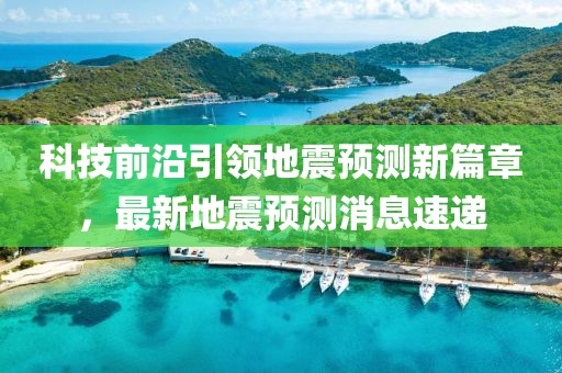 科技前沿引領地震預測新篇章，最新地震預測消息速遞