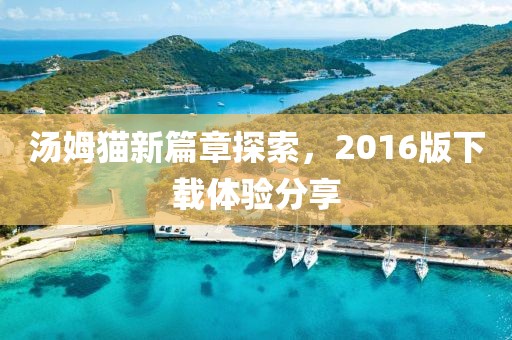 湯姆貓新篇章探索，2016版下載體驗分享