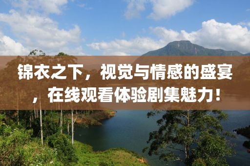 錦衣之下，視覺與情感的盛宴，在線觀看體驗(yàn)劇集魅力！