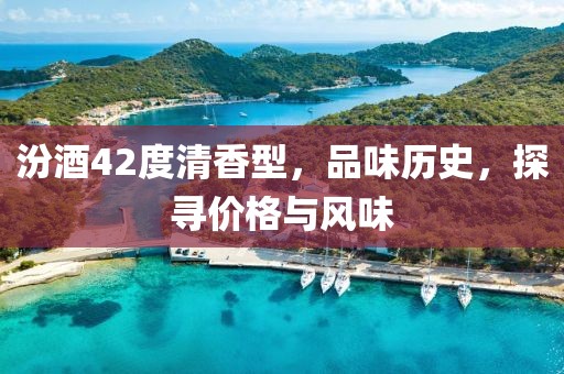 汾酒42度清香型，品味歷史，探尋價格與風(fēng)味