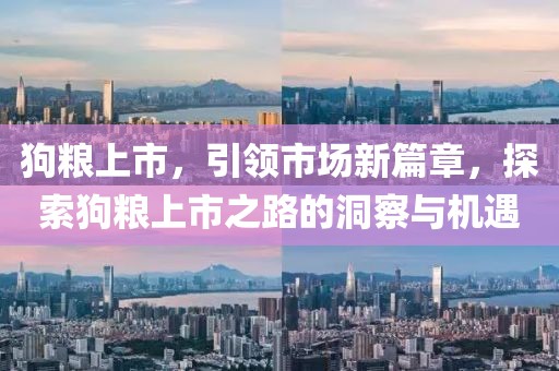 狗糧上市，引領(lǐng)市場新篇章，探索狗糧上市之路的洞察與機遇
