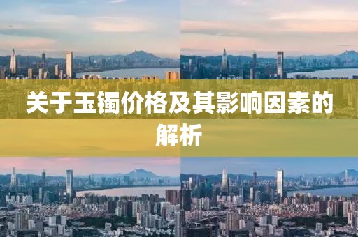 關(guān)于玉鐲價(jià)格及其影響因素的解析