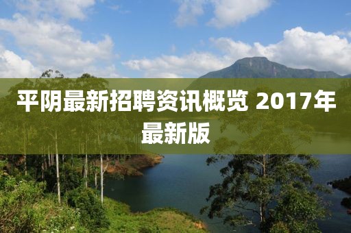 平陰最新招聘資訊概覽 2017年最新版