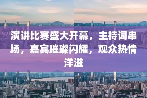 演講比賽盛大開幕，主持詞串場，嘉賓璀璨閃耀，觀眾熱情洋溢