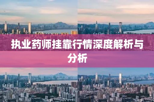 執(zhí)業(yè)藥師掛靠行情深度解析與分析