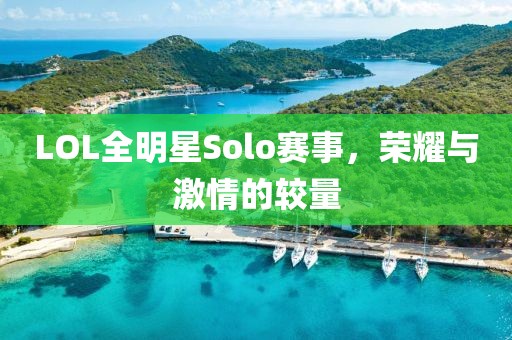 LOL全明星Solo賽事，榮耀與激情的較量