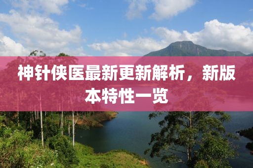 神針俠醫(yī)最新更新解析，新版本特性一覽