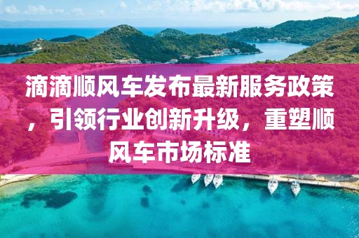 滴滴順風車發(fā)布最新服務(wù)政策，引領(lǐng)行業(yè)創(chuàng)新升級，重塑順風車市場標準