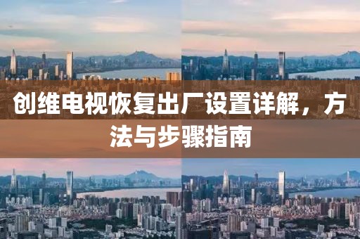 創(chuàng)維電視恢復(fù)出廠設(shè)置詳解，方法與步驟指南