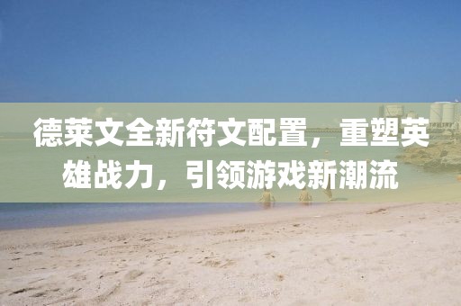 德萊文全新符文配置，重塑英雄戰(zhàn)力，引領(lǐng)游戲新潮流